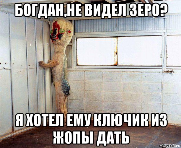 богдан,не видел зеро? я хотел ему ключик из жопы дать