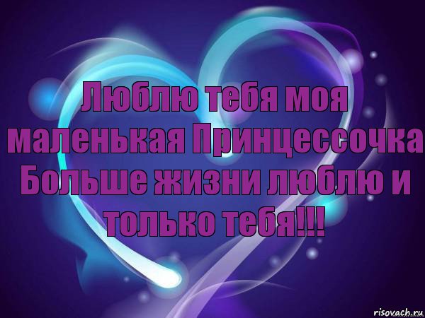 Люблю тебя моя маленькая Принцессочка
Больше жизни люблю и только тебя!!!