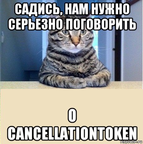 садись, нам нужно серьезно поговорить о cancellationtoken