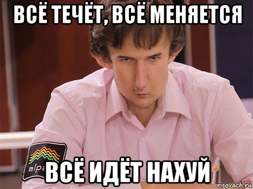 всё течёт, всё меняется всё идёт нахуй