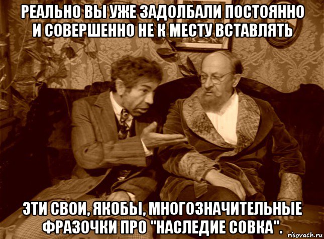 реально вы уже задолбали постоянно и совершенно не к месту вставлять эти свои, якобы, многозначительные фразочки про "наследие совка".