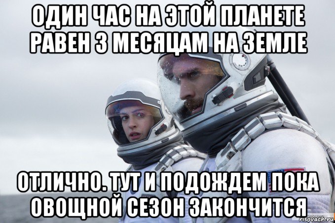 один час на этой планете равен 3 месяцам на земле отлично. тут и подождем пока овощной сезон закончится