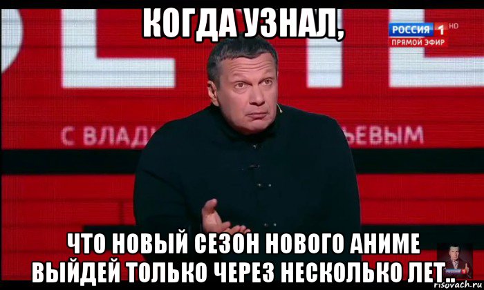 когда узнал, что новый сезон нового аниме выйдей только через несколько лет..