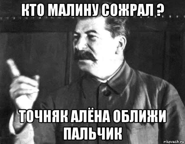 кто малину сожрал ? точняк алёна оближи пальчик, Мем  Сталин пригрозил пальцем