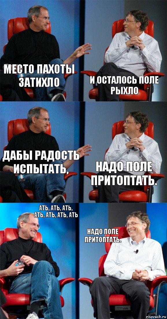 Место пахоты затихло И осталось поле рыхло Дабы радость испытать, Надо поле притоптать. Ать, ать, ать, ать, ать, ать, ать Надо поле притоптать., Комикс Стив Джобс и Билл Гейтс (6 зон)