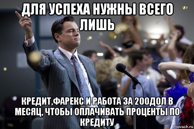 для успеха нужны всего лишь кредит,фарекс и работа за 200дол в месяц, чтобы оплачивать проценты по кредиту, Мем  Волк с Уолтстрит