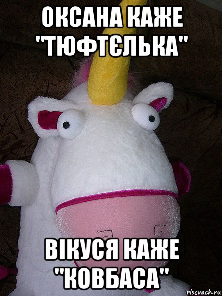 оксана каже "тюфтєлька" вікуся каже "ковбаса"