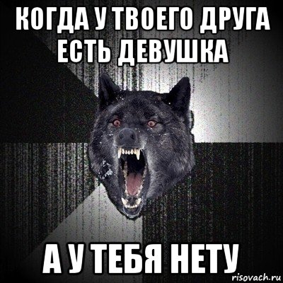 когда у твоего друга есть девушка а у тебя нету