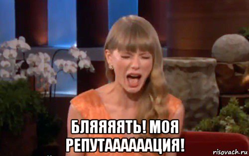  бляяяять! моя репутаааааация!