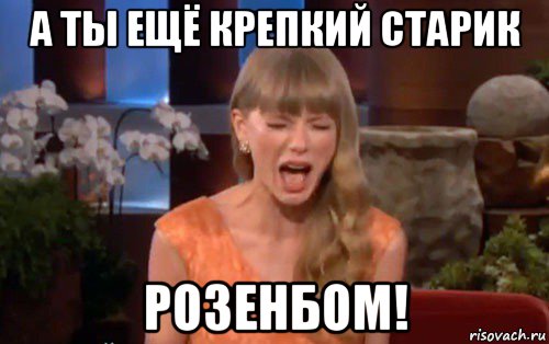 а ты ещё крепкий старик розенбом!