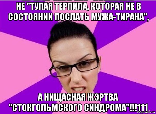 не "тупая терпила, которая не в состоянии послать мужа-тирана", а нищасная жэртва "стокгольмского синдрома"!!!111, Мем Типичная феменистка