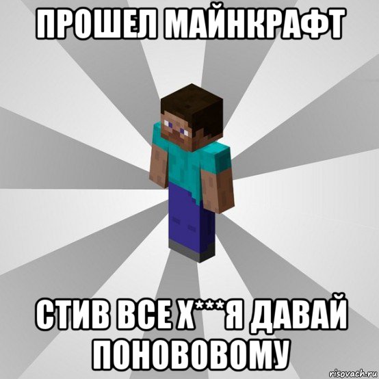 прошел майнкрафт стив все х***я давай понововому, Мем Типичный игрок Minecraft