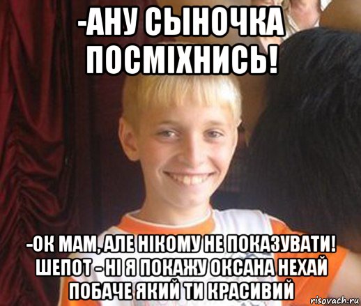 -ану сыночка посміхнись! -ок мам, але нікому не показувати! шепот - ні я покажу оксана нехай побаче який ти красивий, Мем Типичный школьник