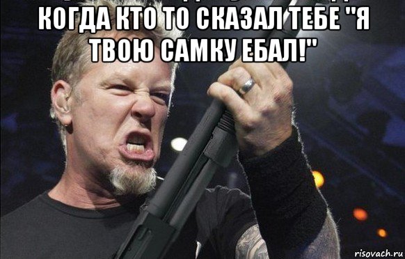 когда кто то сказал тебе "я твою самку ебал!" , Мем То чувство когда