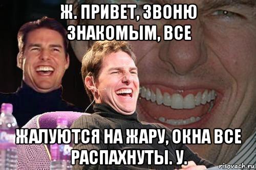 ж. привет, звоню знакомым, все жалуются на жару, окна все распахнуты. у., Мем том круз