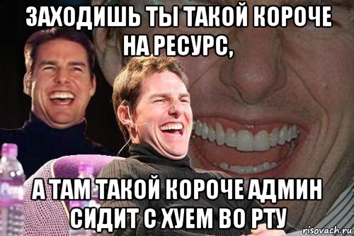 заходишь ты такой короче на ресурс, а там такой короче админ сидит с хуем во рту, Мем том круз