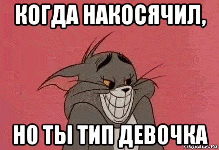 когда накосячил, но ты тип девочка