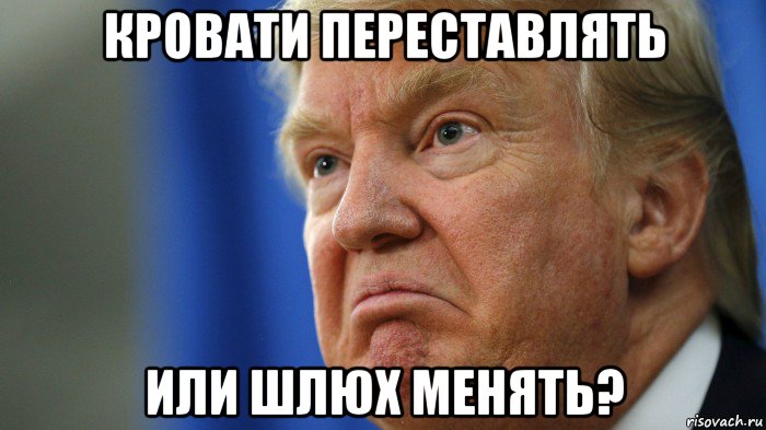 кровати переставлять или шлюх менять?