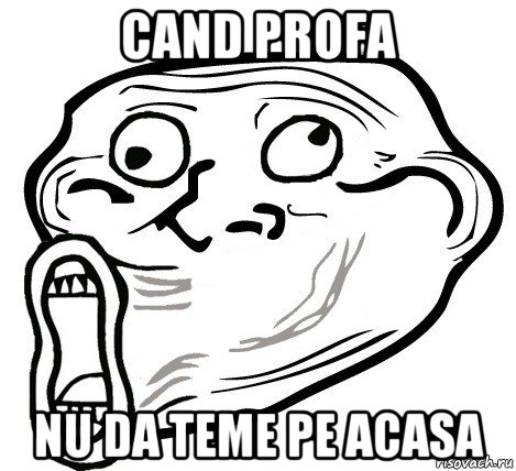 cand profa nu da teme pe acasa