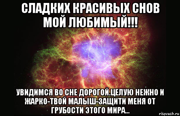 сладких красивых снов мой любимый!!! увидимся во сне дорогой.целую нежно и жарко-твой малыш-защити меня от грубости этого мира...