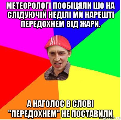 метеорологі пообіцяли шо на слідуючій неділі ми нарешті передохнем від жари. а наголос в слові "передохнем" не поставили