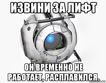 извини за лифт он временно не работает, расплавился.