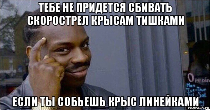 тебе не придется сбивать скорострел крысам тишками если ты собьешь крыс линейками, Мем Умный Негр