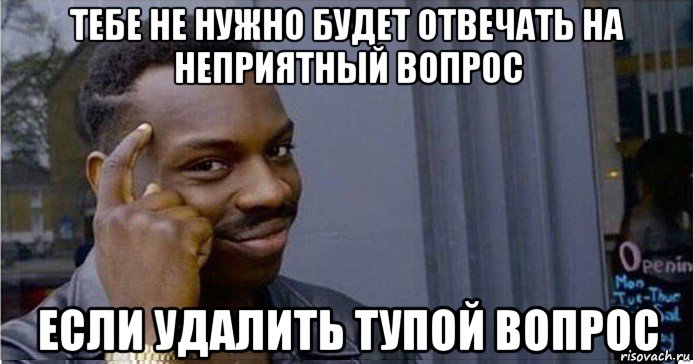 тебе не нужно будет отвечать на неприятный вопрос если удалить тупой вопрос, Мем Умный Негр