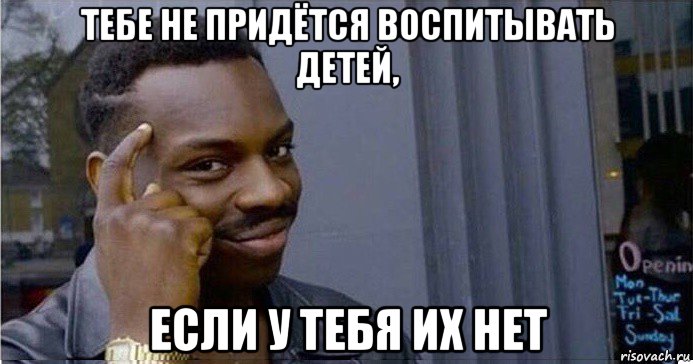 тебе не придётся воспитывать детей, если у тебя их нет, Мем Умный Негр