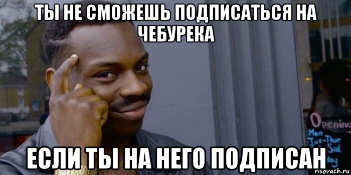 ты не сможешь подписаться на чебурека если ты на него подписан