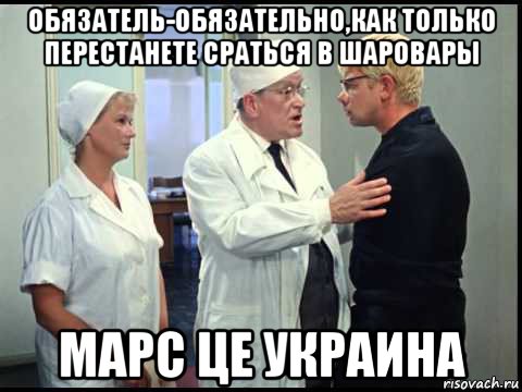 обязатель-обязательно,как только перестанете сраться в шаровары марс це украина