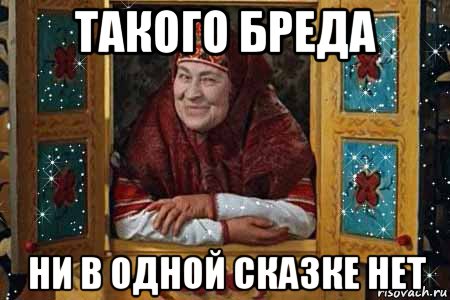 такого бреда ни в одной сказке нет