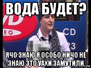 вода будет? ячо знаю я особо ничо не знаю это уахи замутили, Мем ВАХИ ЗАМУТИЛИ