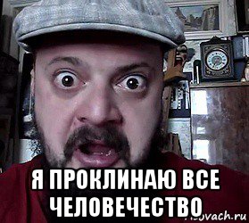  я проклинаю все человечество