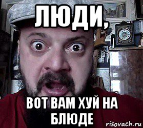 люди, вот вам хуй на блюде