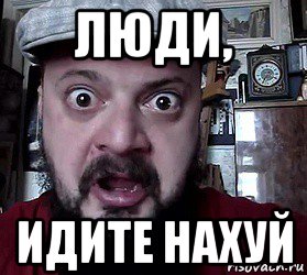 люди, идите нахуй
