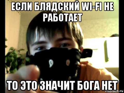 если блядский wi-fi не работает то это значит бога нет