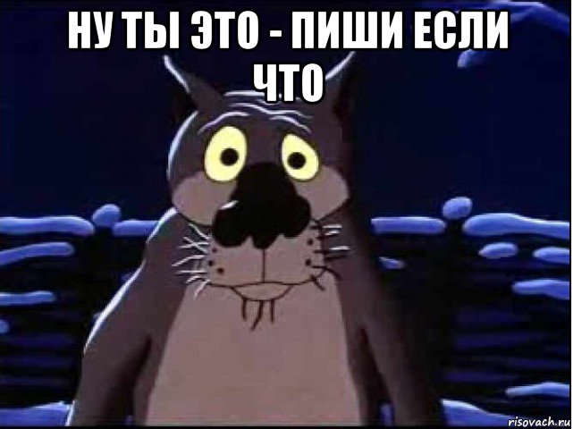 ну ты это - пиши если что , Мем волк