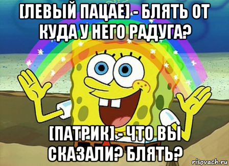 [левый пацае] - блять от куда у него радуга? [патрик] - что вы сказали? блять?