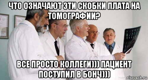 что означают эти скобки плата на томографии? все просто коллеги))) пациент поступил в бонч))), Мем Врачи консилиум совещание рентген