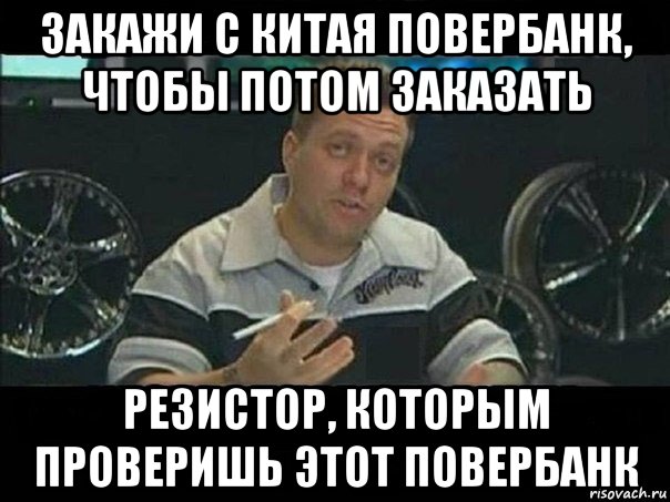 закажи с китая повербанк, чтобы потом заказать резистор, которым проверишь этот повербанк, Мем West Coast