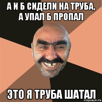 а и б сидели на труба, а упал б пропал это я труба шатал, Мем Я твой дом труба шатал