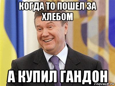 когда то пошел за хлебом а купил гандон, Мем Янукович