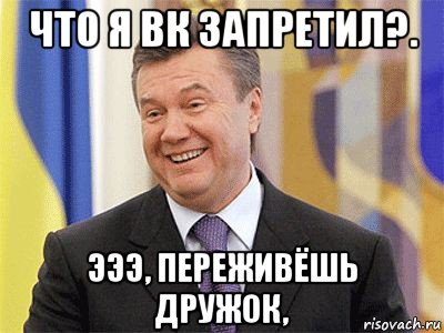 что я вк запретил?. эээ, переживёшь дружок,, Мем Янукович