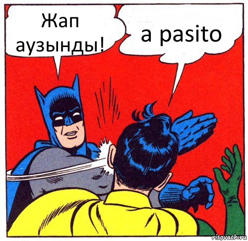 Жап аузынды! a pasito