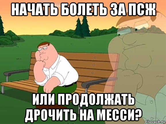 начать болеть за псж или продолжать дрочить на месси?, Мем Задумчивый Гриффин