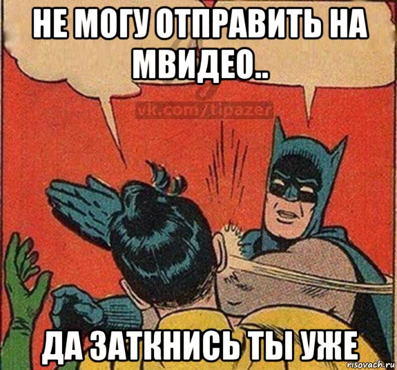не могу отправить на мвидео.. да заткнись ты уже