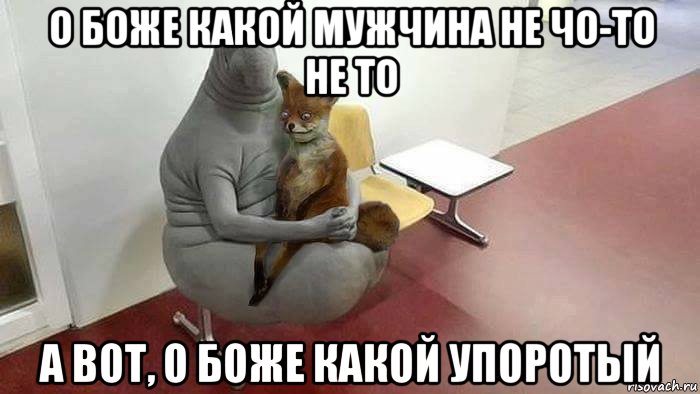 о боже какой мужчина не чо-то не то а вот, о боже какой упоротый