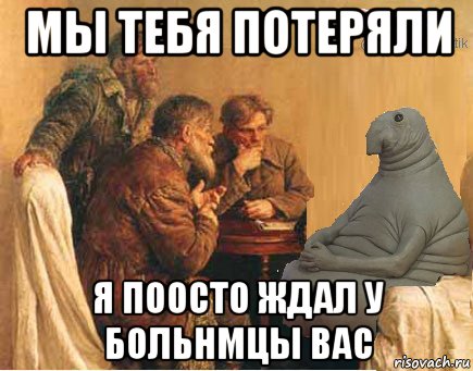 мы тебя потеряли я поосто ждал у больнмцы вас