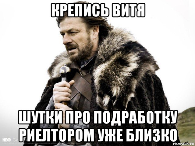 крепись витя шутки про подработку риелтором уже близко, Мем Зима близко крепитесь (Нед Старк)